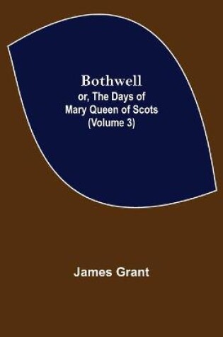 Cover of Bothwell; or, The Days of Mary Queen of Scots (Volume 3)