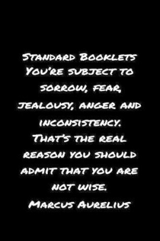 Cover of Standard Booklets You're Subject to Sorrow Fear Jealousy Anger and Inconsistency That's The Real Reason You Should Admit That You Are Not Wise Marcus Aurelius