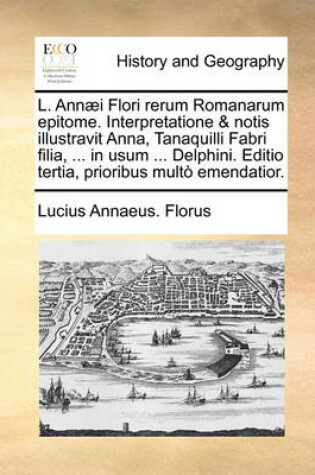 Cover of L. Annaei Flori rerum Romanarum epitome. Interpretatione & notis illustravit Anna, Tanaquilli Fabri filia, ... in usum ... Delphini. Editio tertia, prioribus multo emendatior.