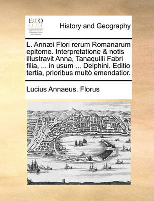 Book cover for L. Annaei Flori rerum Romanarum epitome. Interpretatione & notis illustravit Anna, Tanaquilli Fabri filia, ... in usum ... Delphini. Editio tertia, prioribus multo emendatior.