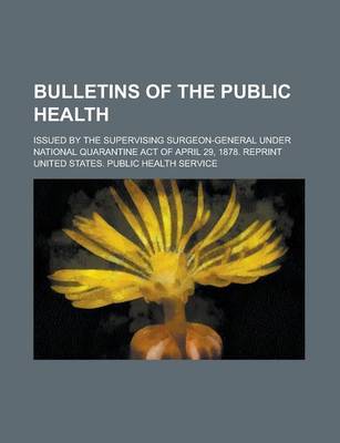 Book cover for Bulletins of the Public Health; Issued by the Supervising Surgeon-General Under National Quarantine Act of April 29, 1878. Reprint