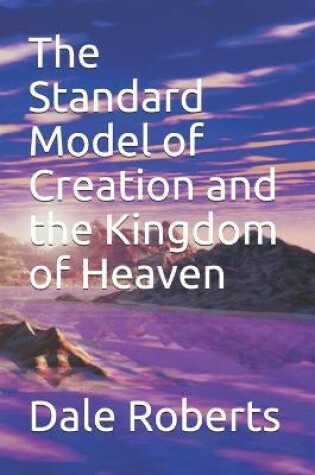 Cover of The Standard Model of Creation and the Kingdom of Heaven