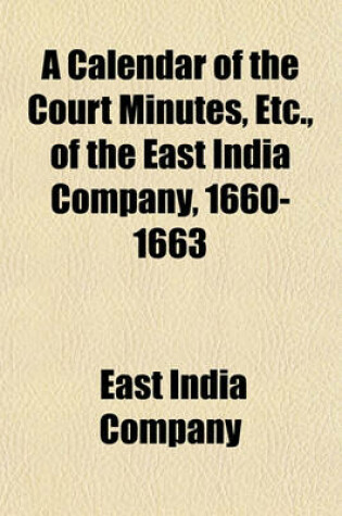 Cover of A Calendar of the Court Minutes, Etc., of the East India Company, 1660-1663