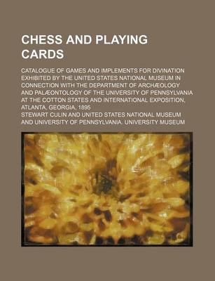 Book cover for Chess and Playing Cards; Catalogue of Games and Implements for Divination Exhibited by the United States National Museum in Connection with the Department of Archaeology and Palaeontology of the University of Pennsylvania at the Cotton States and Internati