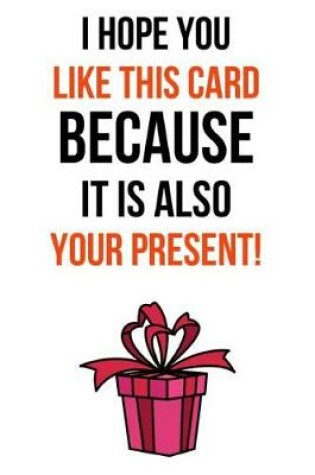 Cover of I Hope You Like This Card Because It Is Also Your Present!