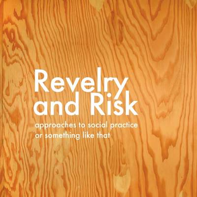 Book cover for Revelry and Risk: Approaches To Social Practice, Or Something Like That