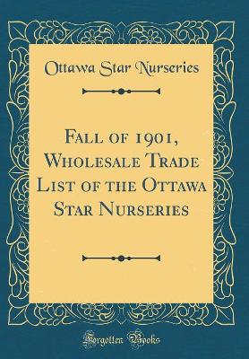 Book cover for Fall of 1901, Wholesale Trade List of the Ottawa Star Nurseries (Classic Reprint)