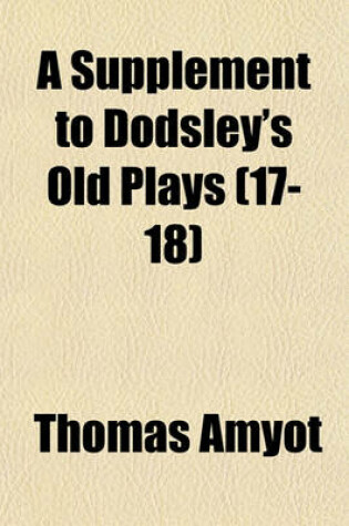 Cover of A Supplement to Dodsley's Old Plays (Volume 17-18)