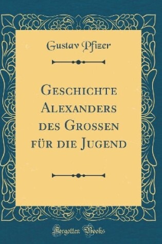 Cover of Geschichte Alexanders Des Großen Für Die Jugend (Classic Reprint)