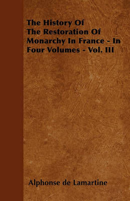 Book cover for The History Of The Restoration Of Monarchy In France - In Four Volumes - Vol. III