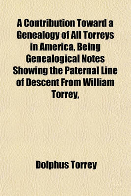 Book cover for A Contribution Toward a Genealogy of All Torreys in America, Being Genealogical Notes Showing the Paternal Line of Descent from William Torrey,