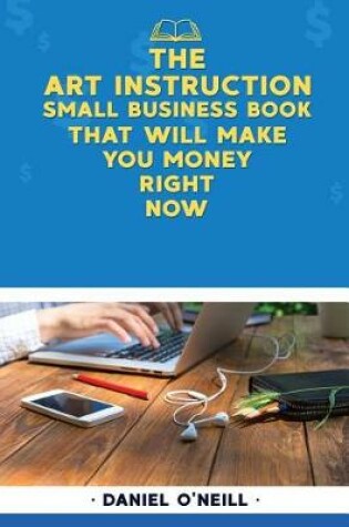 Cover of The Art Instruction Small Business Book That Will Make You Money Right Now