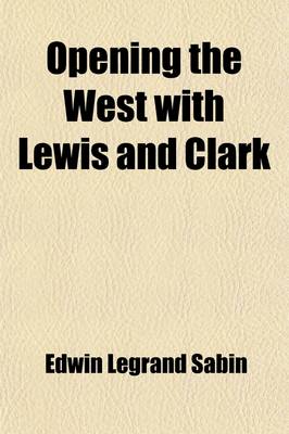 Book cover for Opening the West with Lewis and Clark; By Boat, Horse and Foot Up the Great River Missouri, Across the Stony Mountains and on to the Pacific, When in the Years 1804, 1805, 1806, Young Captain Lewis, the Long Knife, and His Friend Captain Clark, the Red He