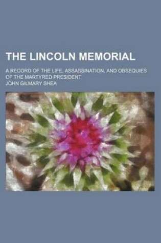 Cover of The Lincoln Memorial; A Record of the Life, Assassination, and Obsequies of the Martyred President