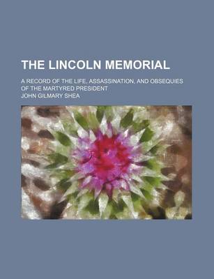 Book cover for The Lincoln Memorial; A Record of the Life, Assassination, and Obsequies of the Martyred President