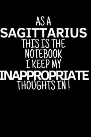 Cover of As a Sagittarius This is the Notebook I Keep My Inappropriate Thoughts In!