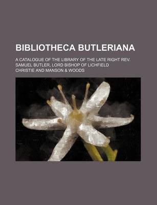 Book cover for Bibliotheca Butleriana; A Catalogue of the Library of the Late Right REV. Samuel Butler, Lord Bishop of Lichfield