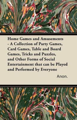 Book cover for Home Games and Amusements - A Collection of Party Games, Card Games, Table and Board Games, Tricks and Puzzles, and Other Forms of Social Entertainment That Can be Played and Performed by Everyone