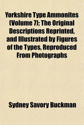 Book cover for Yorkshire Type Ammonites (Volume 7); The Original Descriptions Reprinted, and Illustrated by Figures of the Types, Reproduced from Photographs