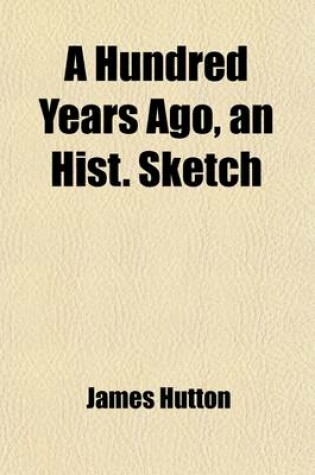 Cover of A Hundred Years Ago, an Hist. Sketch