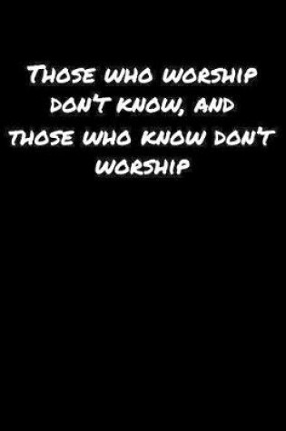 Cover of Those Who Worship Don't Know and Those Who Know Don't Worship