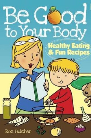 Cover of Be Good to Your Body--Healthy Eating and Fun Recipes