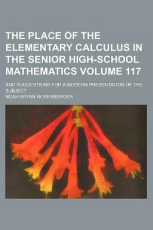 Cover of The Place of the Elementary Calculus in the Senior High-School Mathematics Volume 117; And Suggestions for a Modern Presentation of the Subject