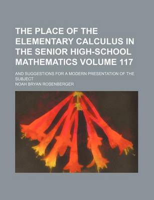 Book cover for The Place of the Elementary Calculus in the Senior High-School Mathematics Volume 117; And Suggestions for a Modern Presentation of the Subject