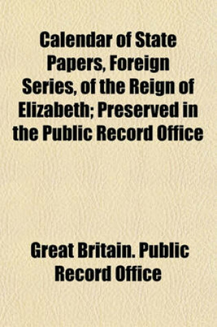 Cover of Calendar of State Papers, Foreign Series, of the Reign of Elizabeth Volume 7; Preserved in the Public Record Office