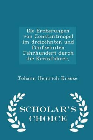 Cover of Die Eroberungen Von Constantinopel Im Dreizehnten Und Fünfzehnten Jahrhundert Durch Die Kreuzfahrer, - Scholar's Choice Edition