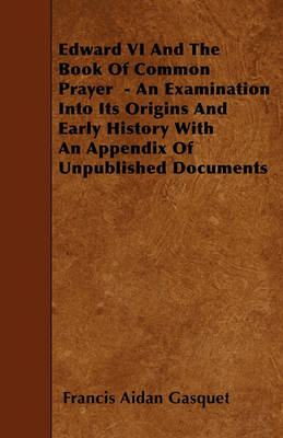 Book cover for Edward VI And The Book Of Common Prayer - An Examination Into Its Origins And Early History With An Appendix Of Unpublished Documents