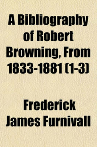 Cover of A Bibliography of Robert Browning, from 1833-1881 Volume 1-3