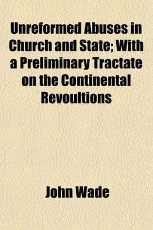 Cover of Unreformed Abuses in Church and State; With a Preliminary Tractate on the Continental Revoultions