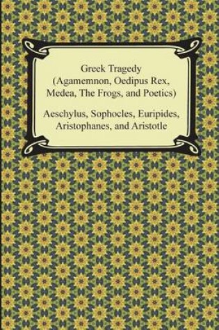 Cover of Greek Tragedy (Agamemnon, Oedipus Rex, Medea, the Frogs, and Poetics)