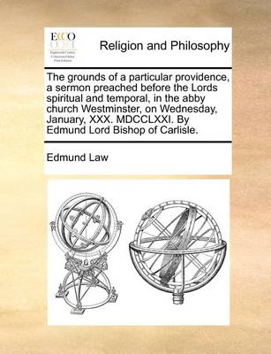 Book cover for The Grounds of a Particular Providence, a Sermon Preached Before the Lords Spiritual and Temporal, in the Abby Church Westminster, on Wednesday, January, XXX. MDCCLXXI. by Edmund Lord Bishop of Carlisle.