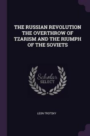 Cover of The Russian Revolution the Overthrow of Tzarism and the Riumph of the Soviets