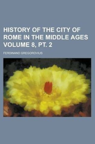 Cover of History of the City of Rome in the Middle Ages (Volume 8, PT. 2)