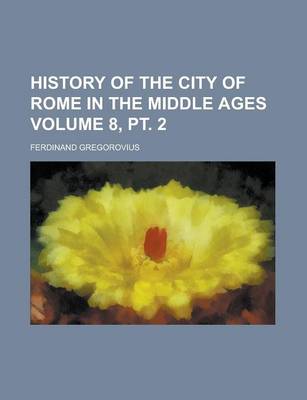 Book cover for History of the City of Rome in the Middle Ages (Volume 8, PT. 2)