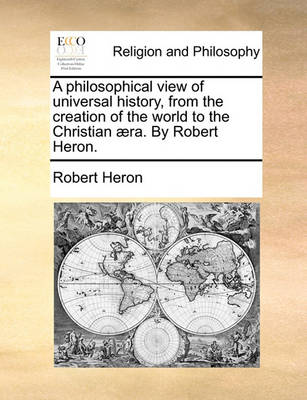 Book cover for A Philosophical View of Universal History, from the Creation of the World to the Christian Aera. by Robert Heron.