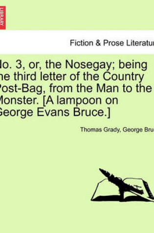 Cover of No. 3, Or, the Nosegay; Being the Third Letter of the Country Post-Bag, from the Man to the Monster. [A Lampoon on George Evans Bruce.]