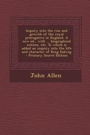 Cover of Inquiry Into the Rise and Growth of the Royal Prerogative in England. a New Ed., with ... Biographical Notices, Etc. to Which Is Added an Inquiry Into