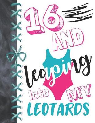 Book cover for 16 And Leaping Into My Leotards