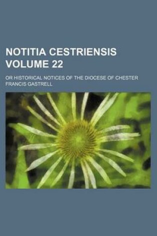 Cover of Notitia Cestriensis Volume 22; Or Historical Notices of the Diocese of Chester