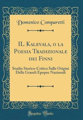 Book cover for IL Kalevala, o la Poesia Tradizionale dei Finni: Studio Storico-Critico Sulle Origini Delle Grandi Epopee Nazionali (Classic Reprint)