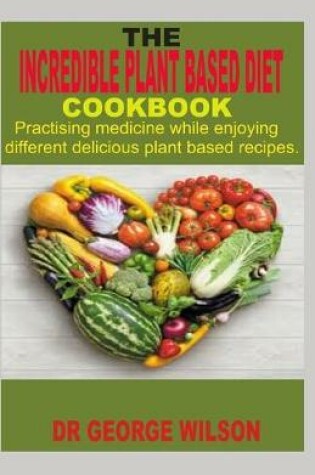 Cover of The Incredible Plant Based Diet Cookbook.