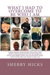 Book cover for What I Had To Overcome To Be Who I Am