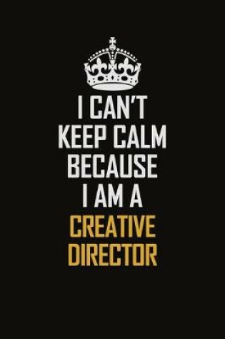 Cover of I Can't Keep Calm Because I Am A Creative Director