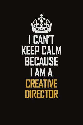 Book cover for I Can't Keep Calm Because I Am A Creative Director