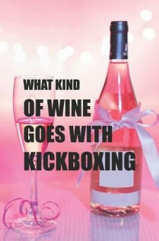 Cover of What Kind Of Wine Goes With Kickboxing