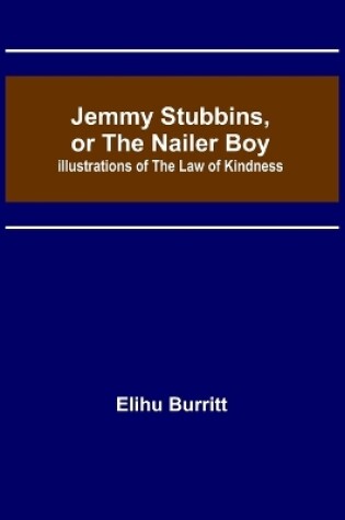 Cover of Jemmy Stubbins, or the Nailer Boy; Illustrations of the Law of Kindness